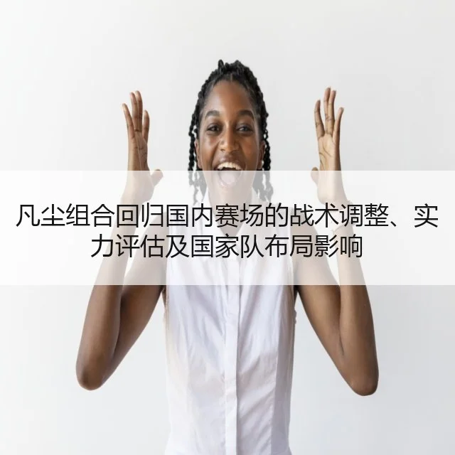 凡尘组合回归国内赛场的战术调整、实力评估及国家队布局影响